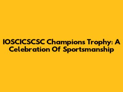 IOSCICSCSC Champions Trophy: A Celebration Of Sportsmanship