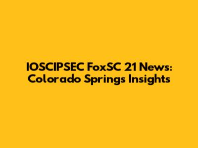 IOSCIPSEC FoxSC 21 News: Colorado Springs Insights