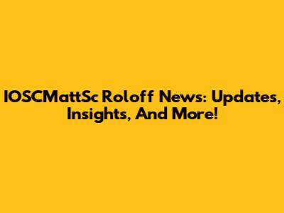 IOSCMattSc Roloff News: Updates, Insights, And More!