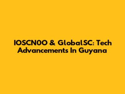 IOSCN0O & GlobalSC: Tech Advancements In Guyana