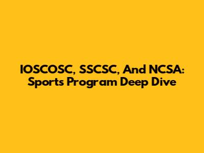 IOSCOSC, SSCSC, And NCSA: Sports Program Deep Dive