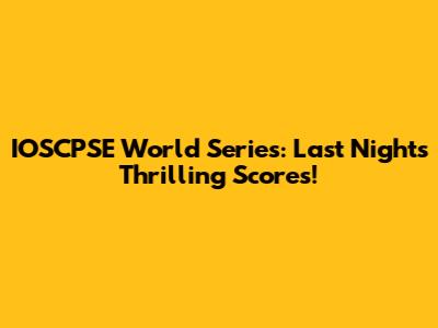 IOSCPSE World Series: Last Night's Thrilling Scores!