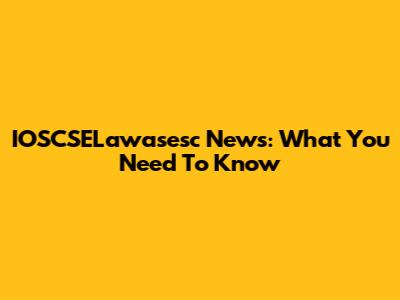 IOSCSELawasesc News: What You Need To Know