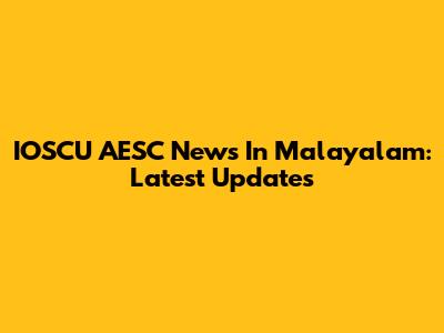 IOSCU AESC News In Malayalam: Latest Updates