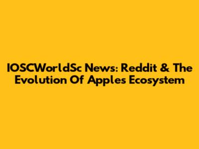 IOSCWorldSc News: Reddit & The Evolution Of Apple's Ecosystem