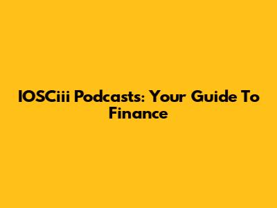 IOSCiii Podcasts: Your Guide To Finance