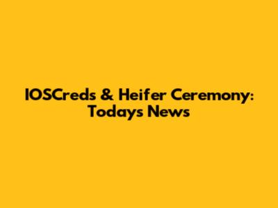 IOSCreds & Heifer Ceremony: Today's News