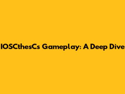 IOSCthesC's Gameplay: A Deep Dive