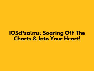 IOScPsalms: Soaring Off The Charts & Into Your Heart!