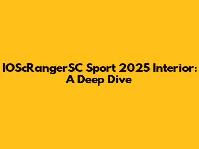 IOScRangerSC Sport 2025 Interior: A Deep Dive