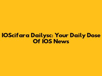 IOScifara Dailysc: Your Daily Dose Of IOS News