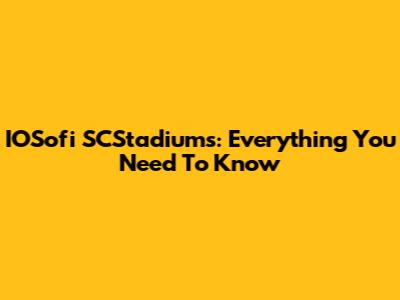 IOSofi SCStadiums: Everything You Need To Know
