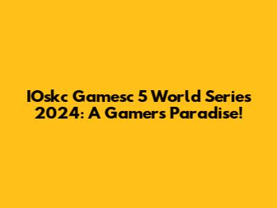 IOskc Gamesc 5 World Series 2024: A Gamer's Paradise!