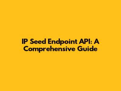 IP Seed Endpoint API: A Comprehensive Guide