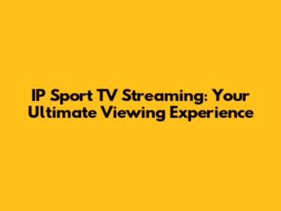 IP Sport TV Streaming: Your Ultimate Viewing Experience