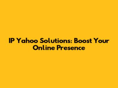 IP Yahoo Solutions: Boost Your Online Presence