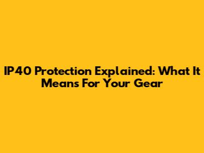 IP40 Protection Explained: What It Means For Your Gear
