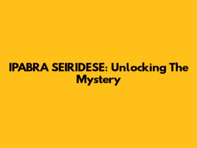 IPABRA SEIRIDESE: Unlocking The Mystery