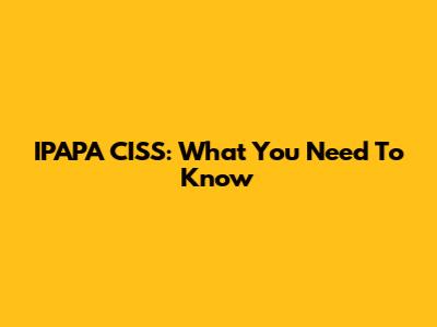 IPAPA CISS: What You Need To Know