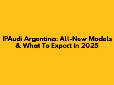 IPAudi Argentina: All-New Models & What To Expect In 2025