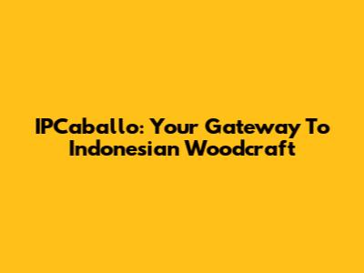 IPCaballo: Your Gateway To Indonesian Woodcraft