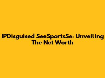 IPDisguised SeeSportsSe: Unveiling The Net Worth