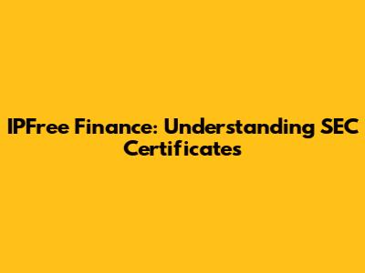 IPFree Finance: Understanding SEC Certificates