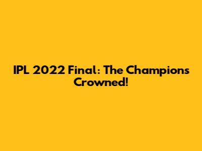 IPL 2022 Final: The Champions Crowned!
