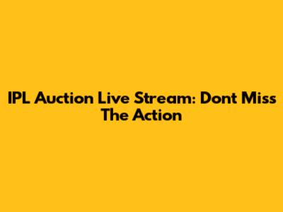 IPL Auction Live Stream: Don't Miss The Action
