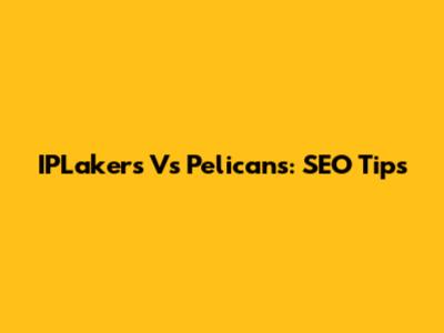 IPLakers Vs Pelicans: SEO Tips