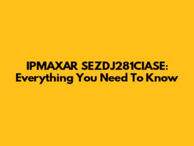 IPMAXAR SEZDJ281CIASE: Everything You Need To Know