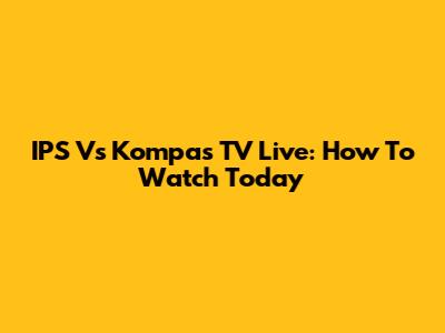 IPS Vs Kompas TV Live: How To Watch Today