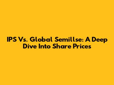 IPS Vs. Global Semillse: A Deep Dive Into Share Prices
