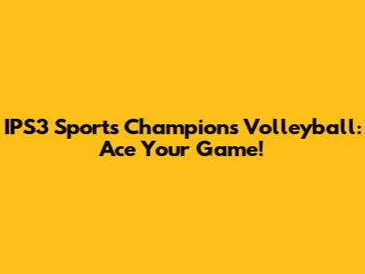 IPS3 Sports Champions Volleyball: Ace Your Game!