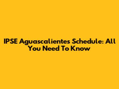 IPSE Aguascalientes Schedule: All You Need To Know