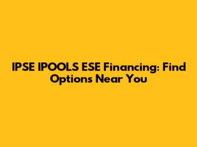 IPSE IPOOLS ESE Financing: Find Options Near You
