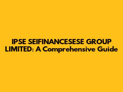 IPSE SEIFINANCESESE GROUP LIMITED: A Comprehensive Guide