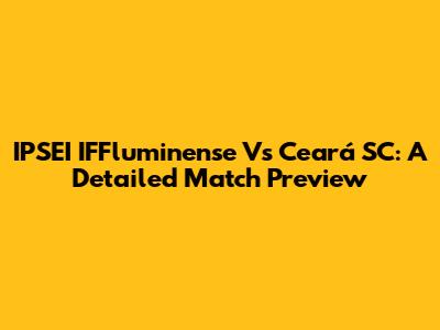 IPSEI IFFluminense Vs Ceará SC: A Detailed Match Preview