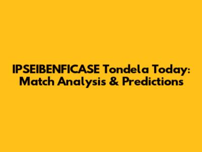 IPSEIBENFICASE Tondela Today: Match Analysis & Predictions