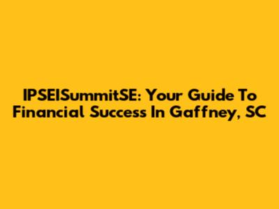 IPSEISummitSE: Your Guide To Financial Success In Gaffney, SC