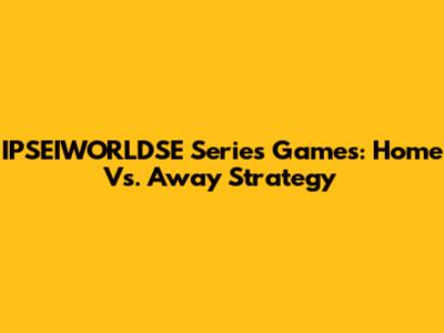 IPSEIWORLDSE Series Games: Home Vs. Away Strategy