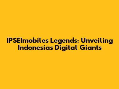 IPSEImobiles Legends: Unveiling Indonesia's Digital Giants