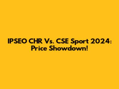 IPSEO CHR Vs. CSE Sport 2024: Price Showdown!