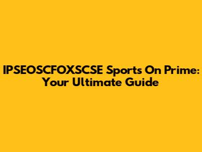 IPSEOSCFOXSCSE Sports On Prime: Your Ultimate Guide