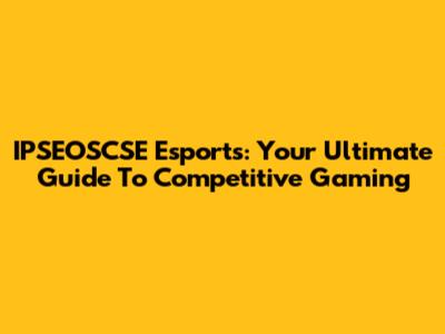 IPSEOSCSE Esports: Your Ultimate Guide To Competitive Gaming
