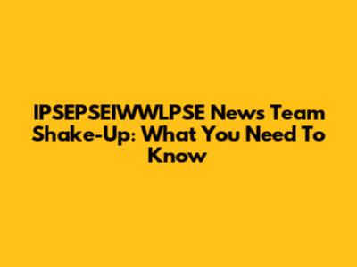 IPSEPSEIWWLPSE News Team Shake-Up: What You Need To Know
