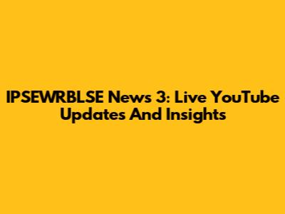 IPSEWRBLSE News 3: Live YouTube Updates And Insights