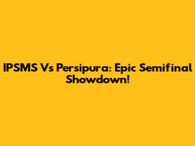 IPSMS Vs Persipura: Epic Semifinal Showdown!