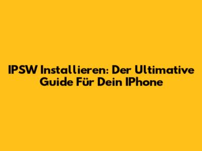 IPSW Installieren: Der Ultimative Guide Für Dein IPhone
