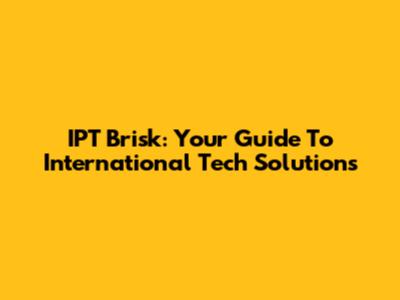 IPT Brisk: Your Guide To International Tech Solutions
